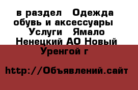  в раздел : Одежда, обувь и аксессуары » Услуги . Ямало-Ненецкий АО,Новый Уренгой г.